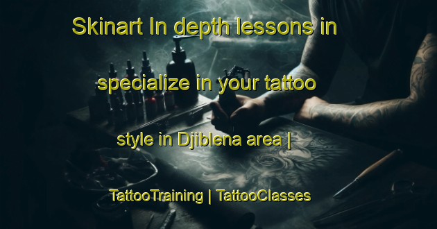 Skinart In-depth lessons in specialize in your tattoo style in Djiblena area | TattooTraining | TattooClasses | SkinartTraining-Mali